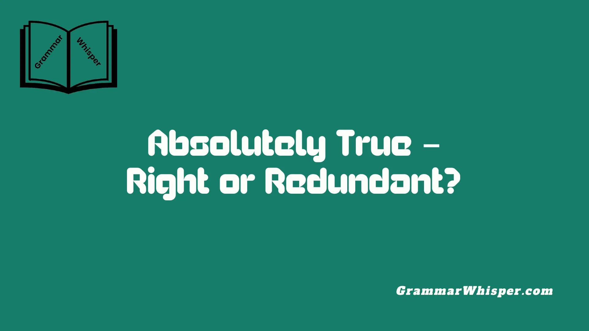 Absolutely True – Right or Redundant?