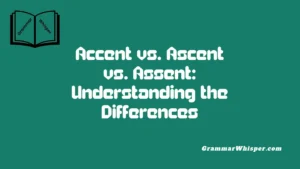 Accent vs. Ascent vs. Assent: Understanding the Differences