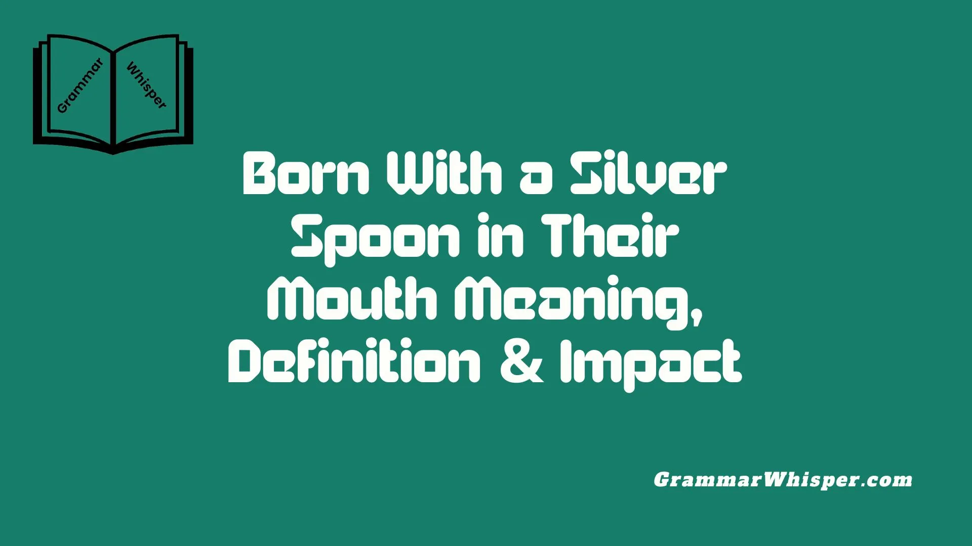 Born With a Silver Spoon in Their Mouth Meaning, Definition & Impact