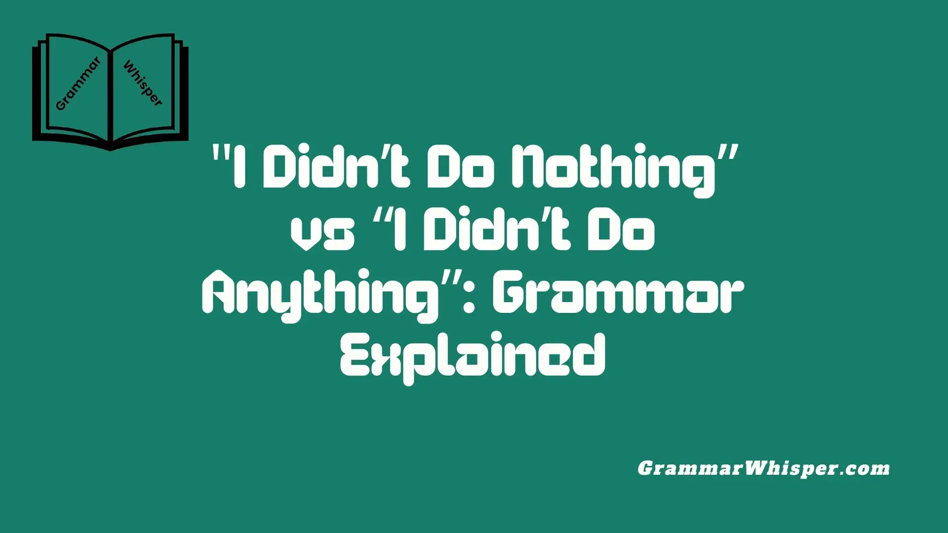 I Didn’t Do Nothing” vs “I Didn’t Do Anything”: Grammar Explained