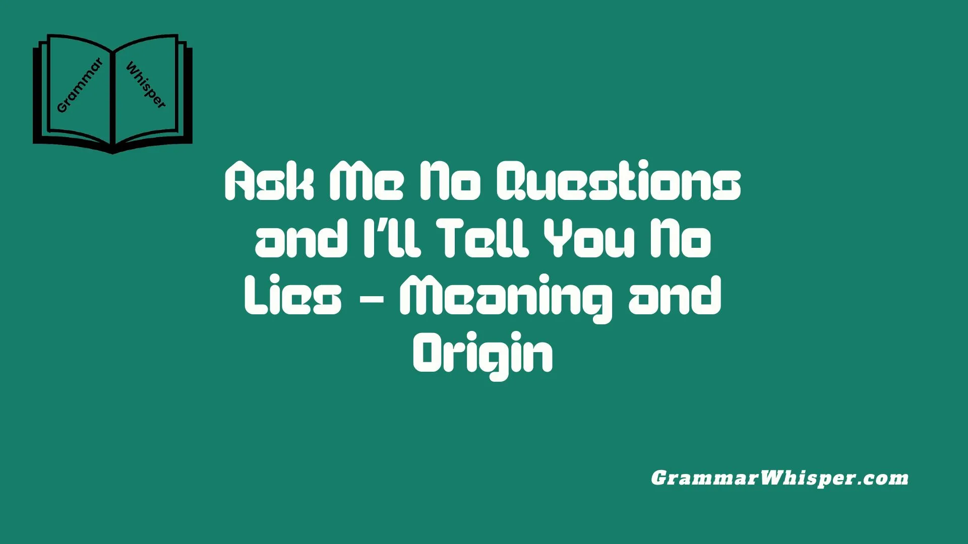 Ask Me No Questions and I’ll Tell You No Lies – Meaning and Origin