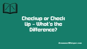 Checkup or Check Up – What’s the Difference?