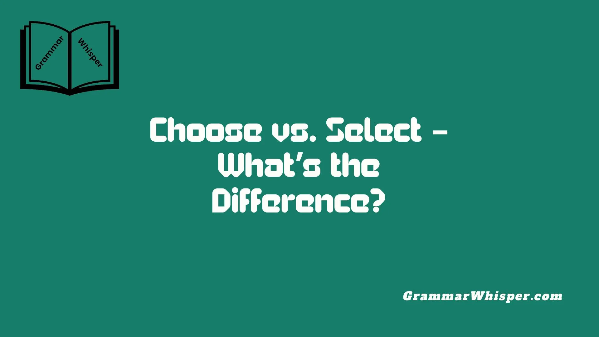 Choose vs. Select – What’s the Difference?