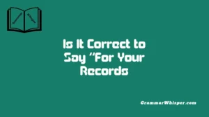 Is It Correct to Say “For Your Records”?