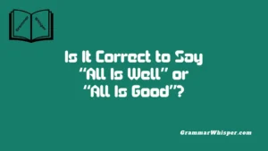 Is It Correct to Say “All Is Well” or “All Is Good”?