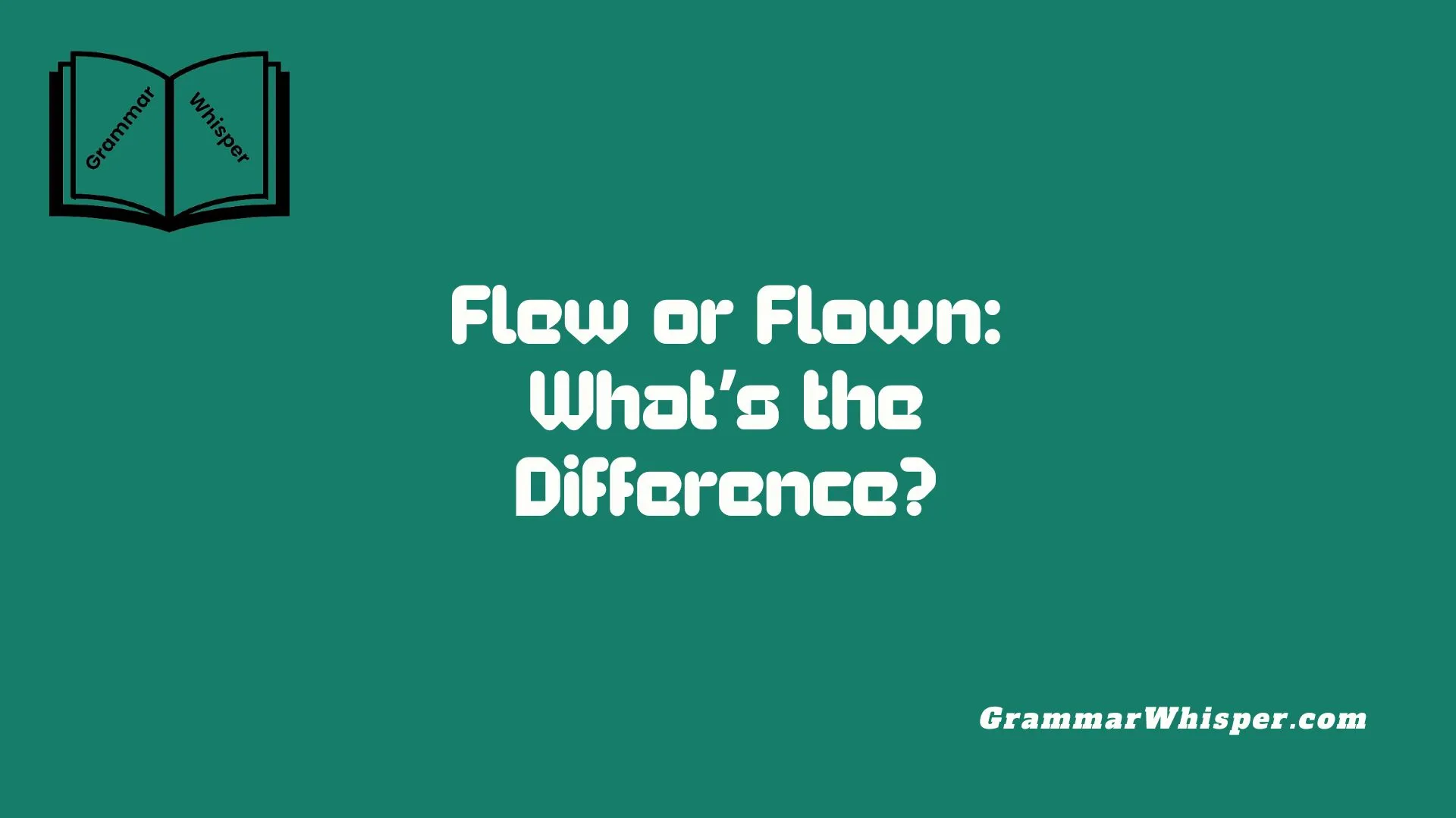 Flew or Flown: What’s the Difference?