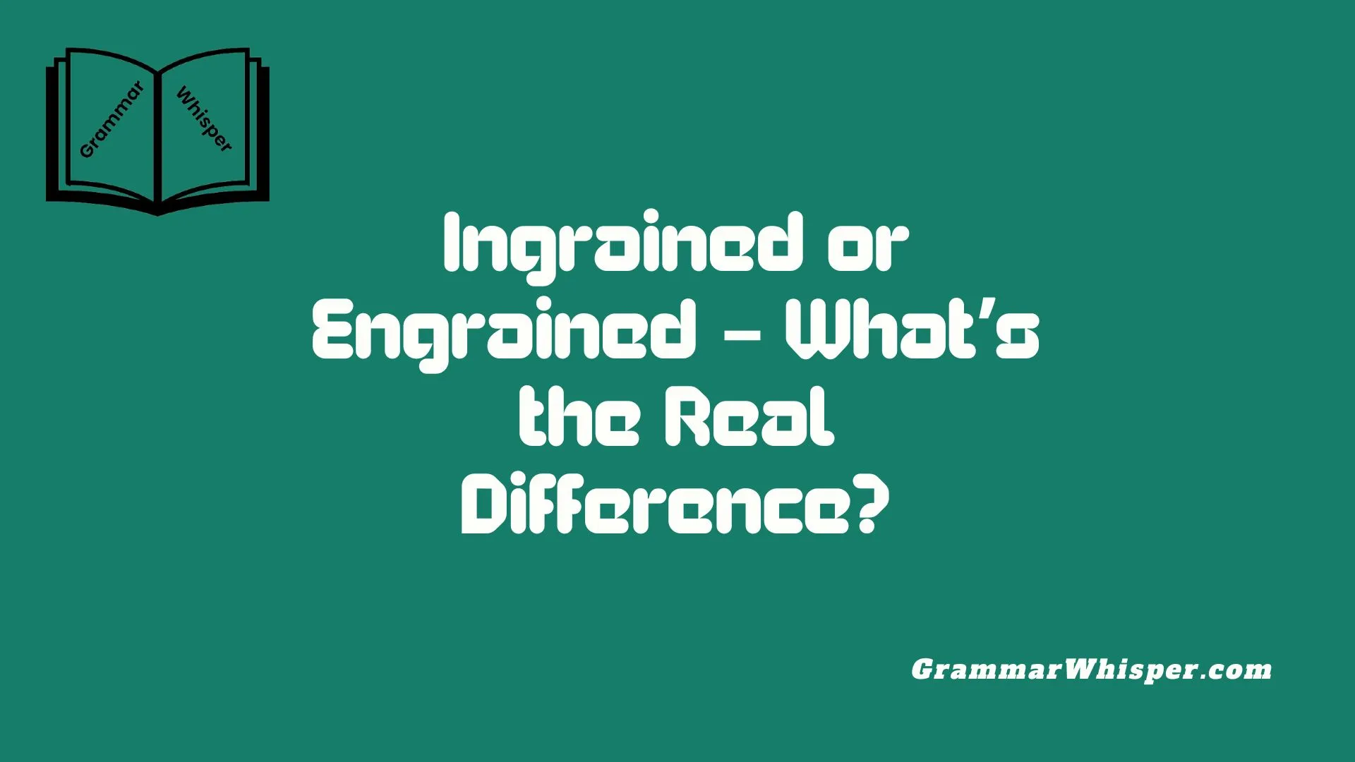 Ingrained or Engrained – What’s the Real Difference?