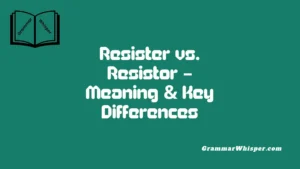 Resister vs. Resistor – Meaning & Key Differences