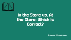 In the Store vs. At the Store: Which Is Correct?