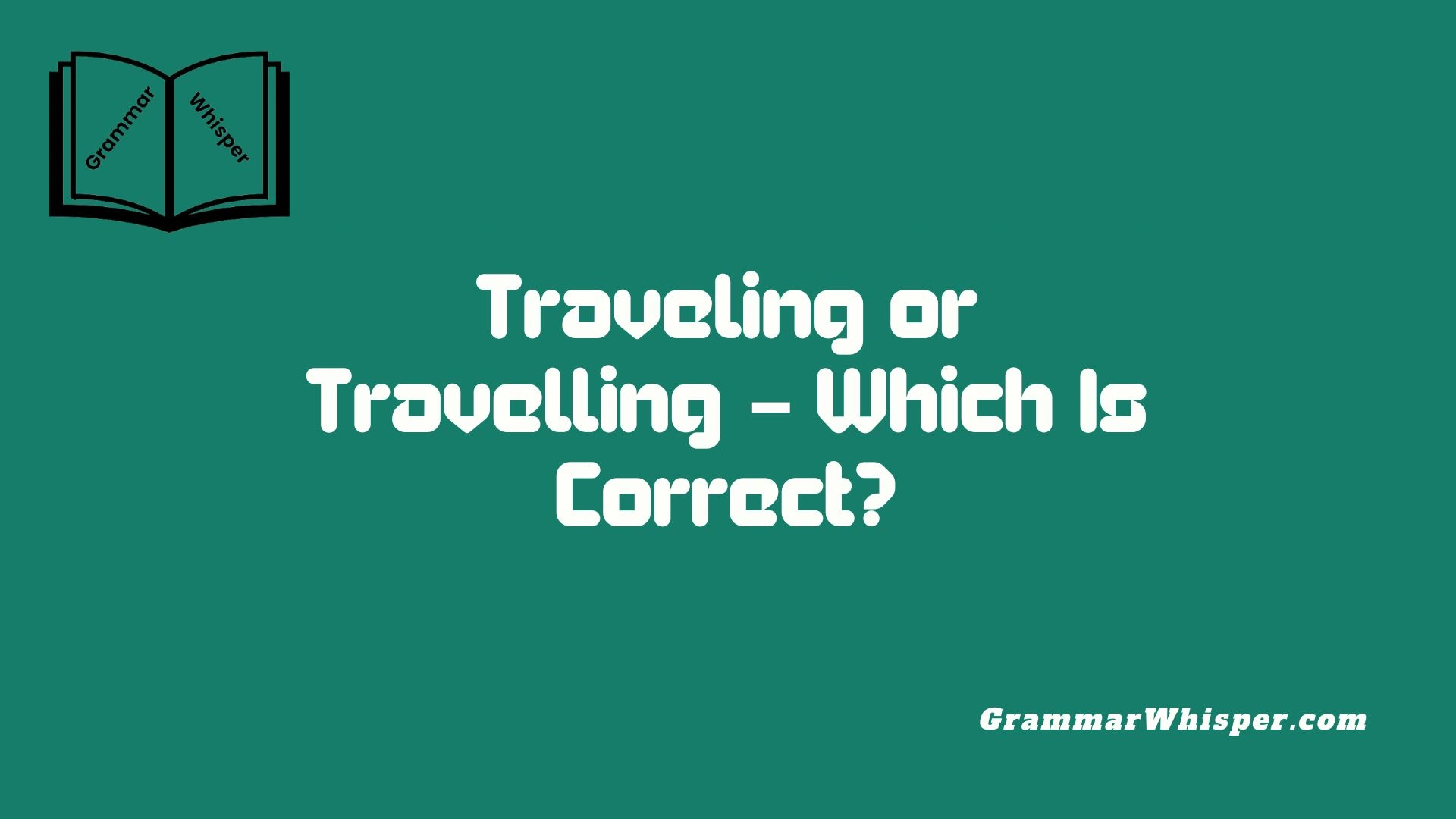 Traveling or Travelling – Which Is Correct?