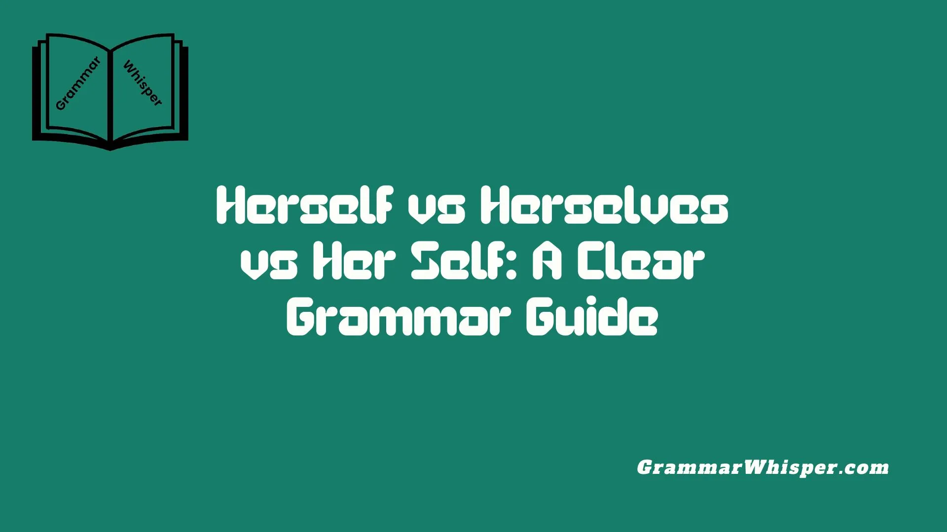 Herself vs Herselves vs Her Self: A Clear Grammar Guide
