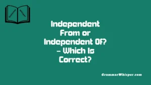 Independent From or Independent Of? – Which Is Correct?