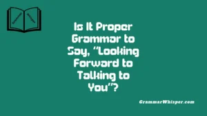 Is It Proper Grammar to Say, “Looking Forward to Talking to You”?