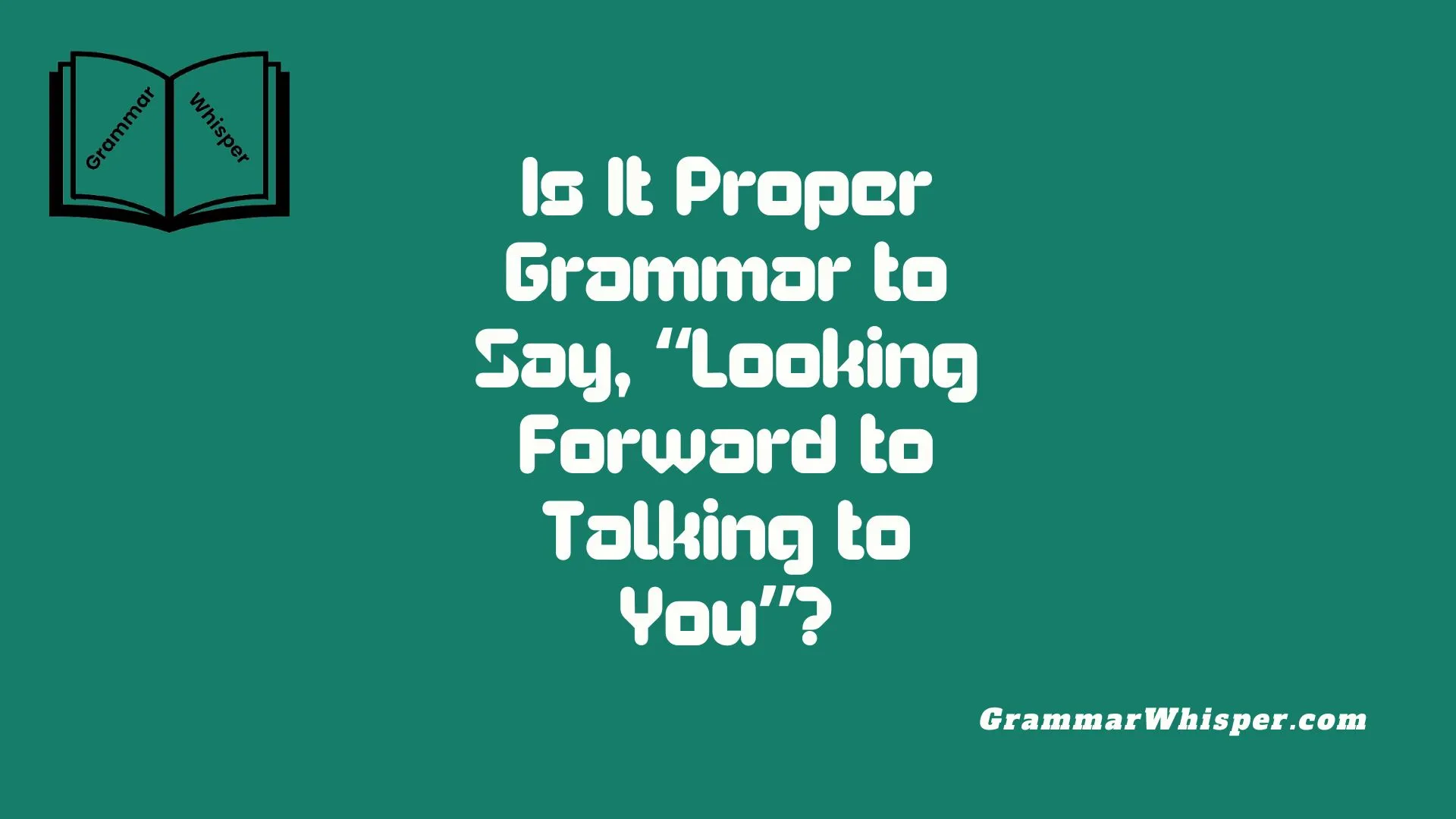 Is It Proper Grammar to Say, “Looking Forward to Talking to You”?