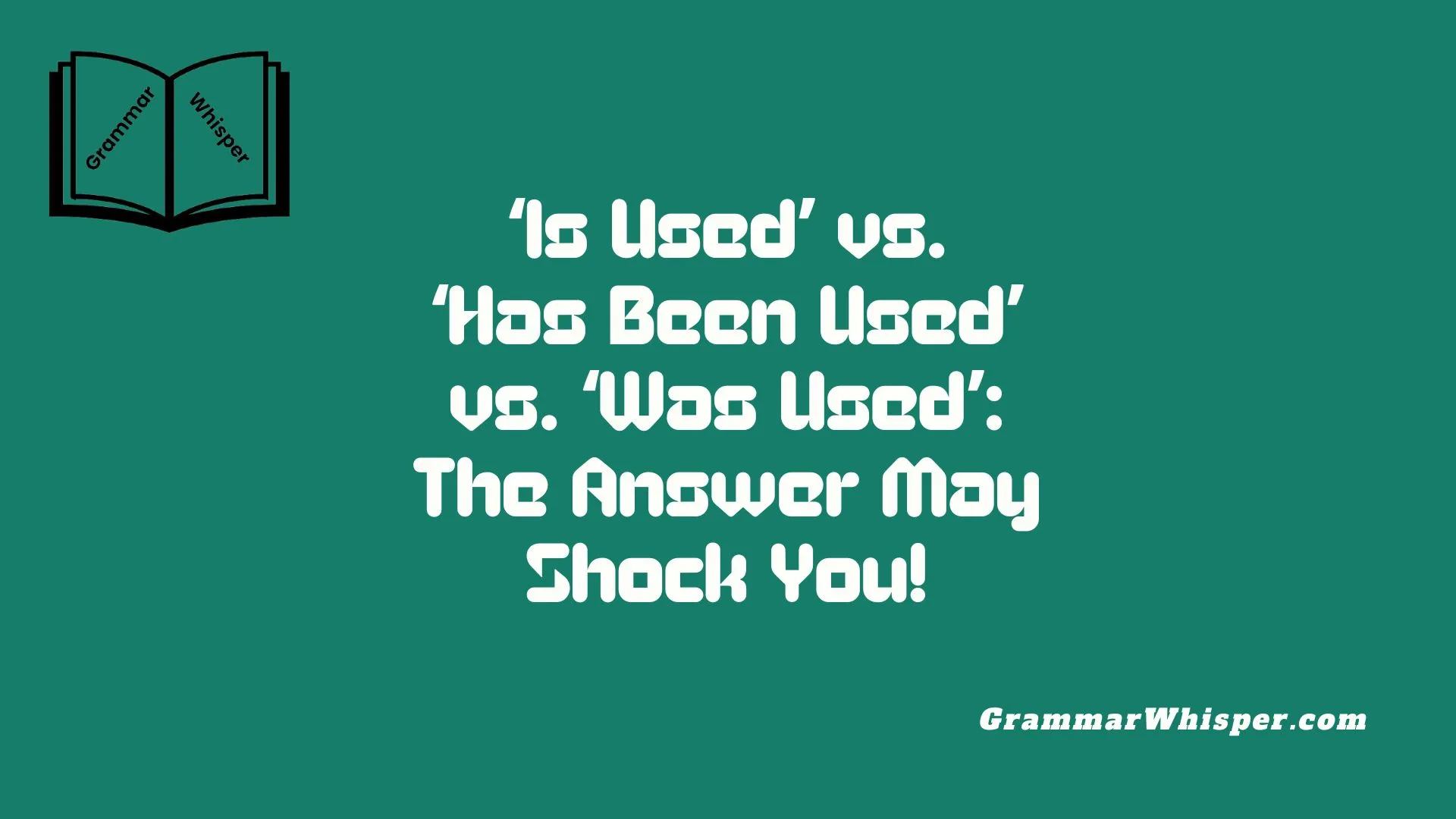 ‘Is Used’ vs. ‘Has Been Used’ vs. ‘Was Used’: