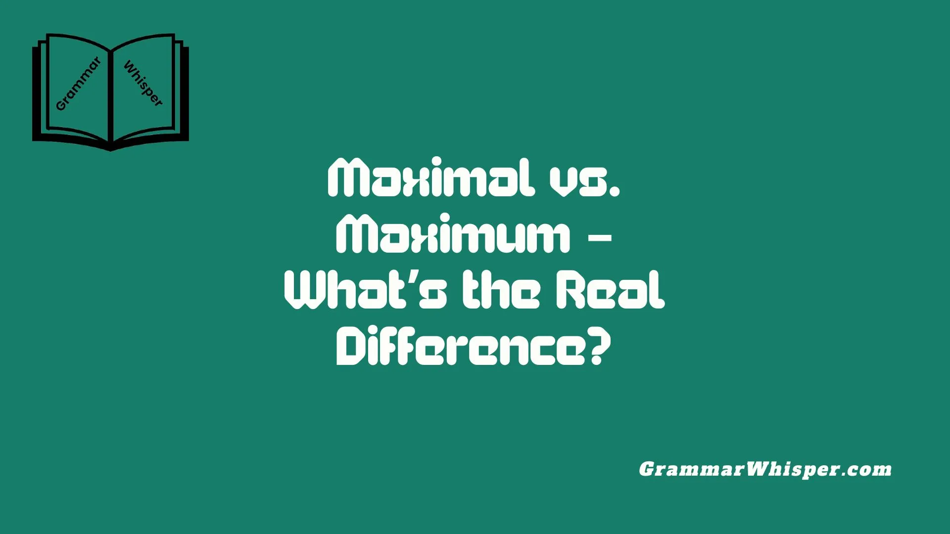 Maximal vs. Maximum – What’s the Real Difference?