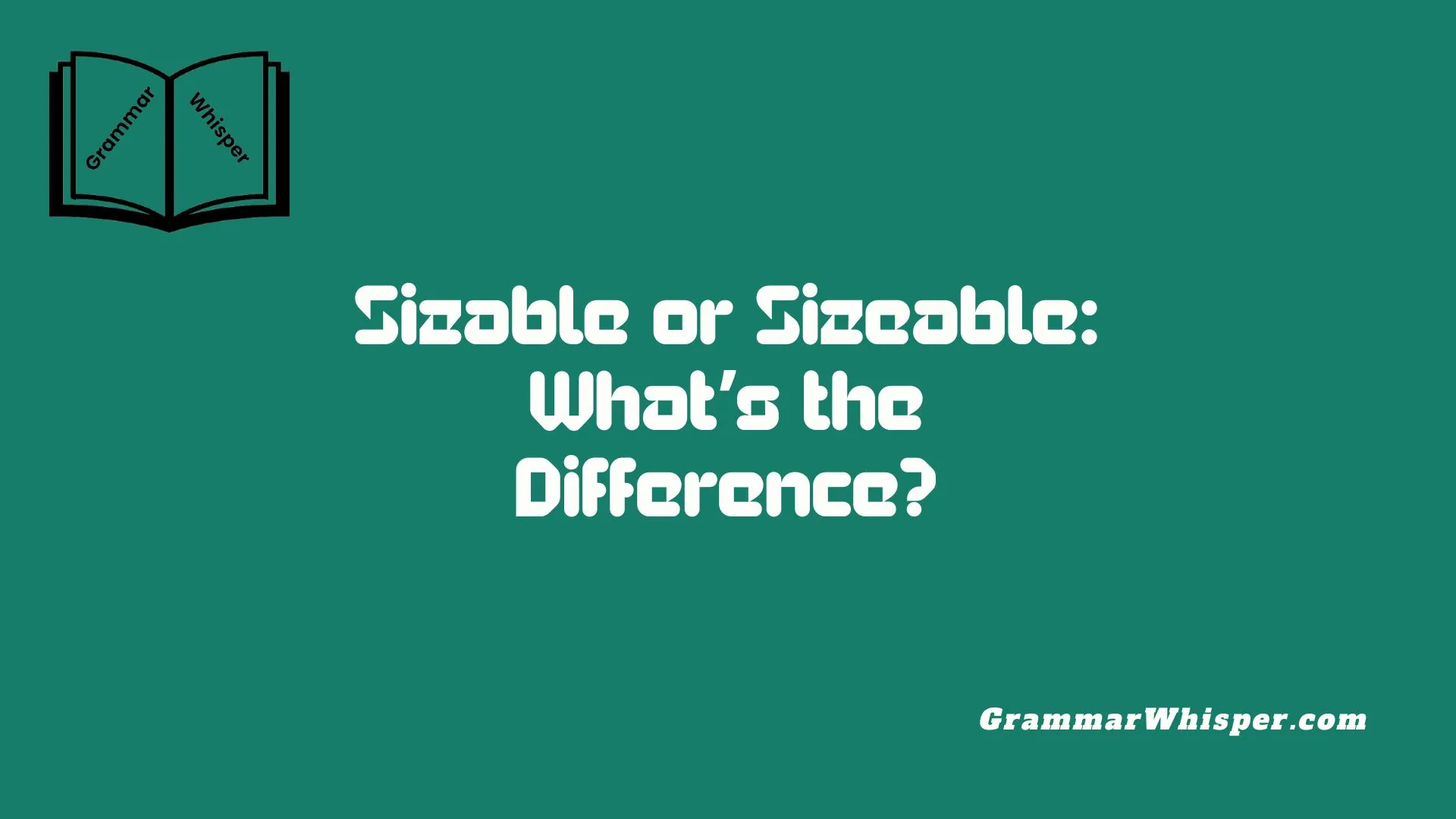Sizable or Sizeable: What’s the Difference?