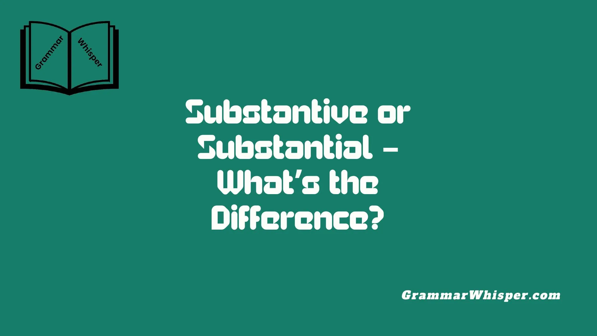 Substantive or Substantial – What’s the Difference?
