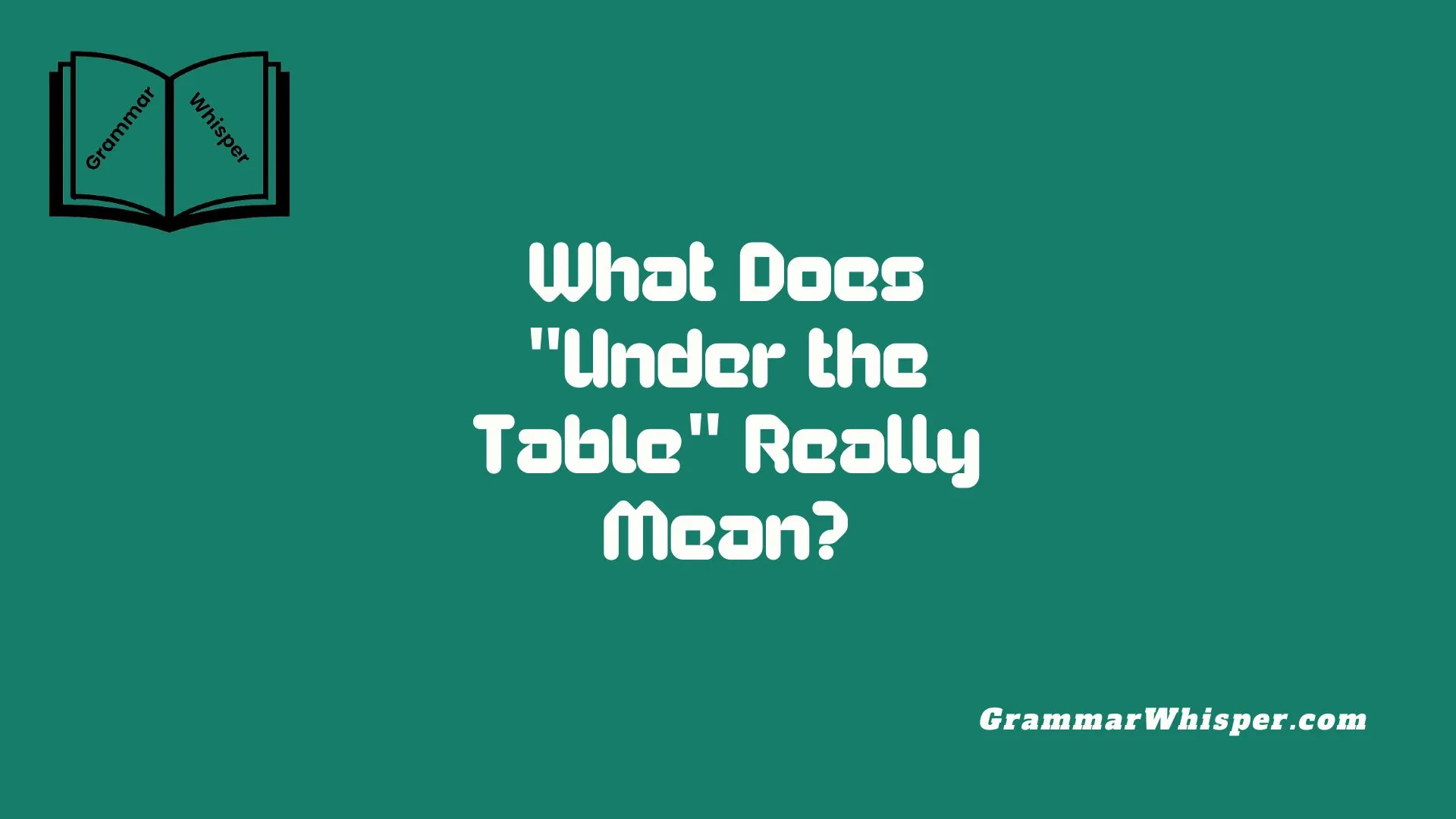 What Does "Under the Table" Really Mean?